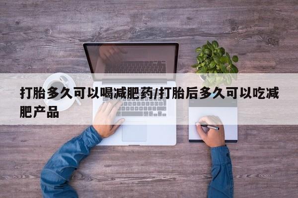 米非司酮片在线购微信打胎多久可以喝减肥药/打胎后多久可以吃减肥产品