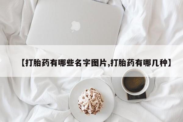 米非司酮片在线购微信【打胎药有哪些名字图片,打胎药有哪几种】