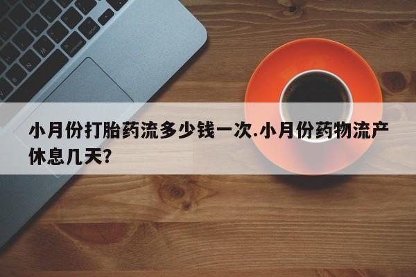 米非司酮片在线购微信小月份打胎药流多少钱一次.小月份药物流产休息几天？