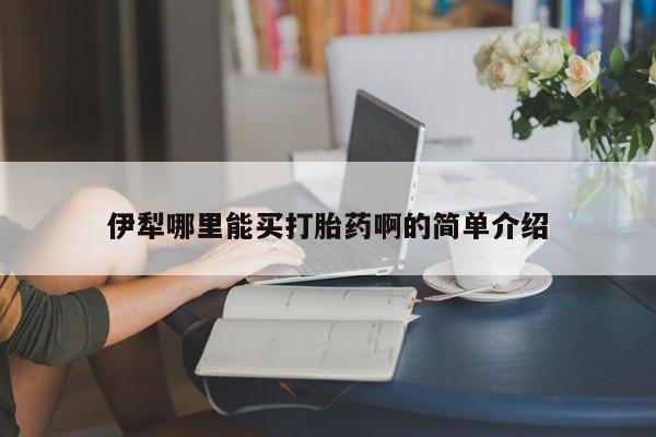 米非司酮片在线购微信伊犁哪里能买打胎药啊的简单介绍