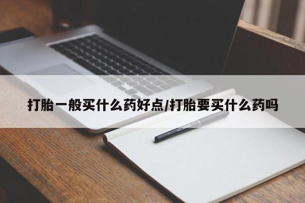 米非司酮片在线购微信打胎一般买什么药好点/打胎要买什么药吗