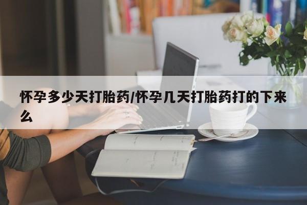 米非司酮片在线购微信怀孕多少天打胎药/怀孕几天打胎药打的下来么
