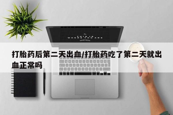 米非司酮片在线购微信打胎药后第二天出血/打胎药吃了第二天就出血正常吗
