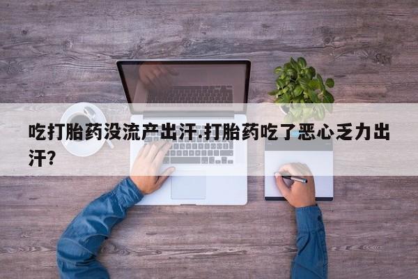 米非司酮片在线购微信吃打胎药没流产出汗.打胎药吃了恶心乏力出汗？