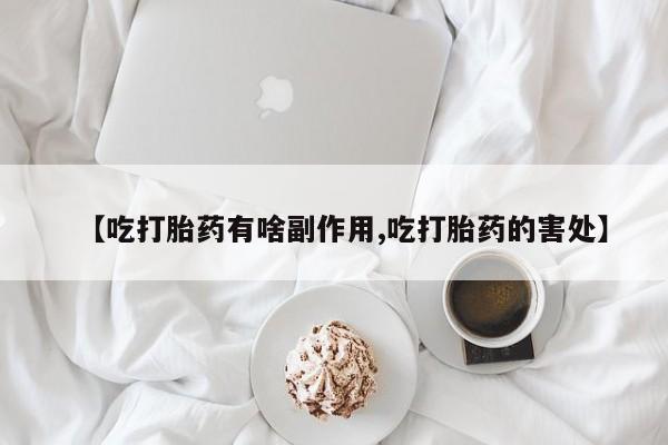 米非司酮片在线购微信【吃打胎药有啥副作用,吃打胎药的害处】