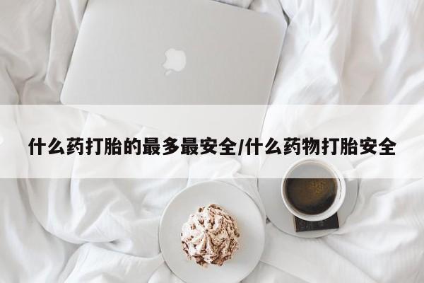 米非司酮片在线购微信什么药打胎的最多最安全/什么药物打胎安全
