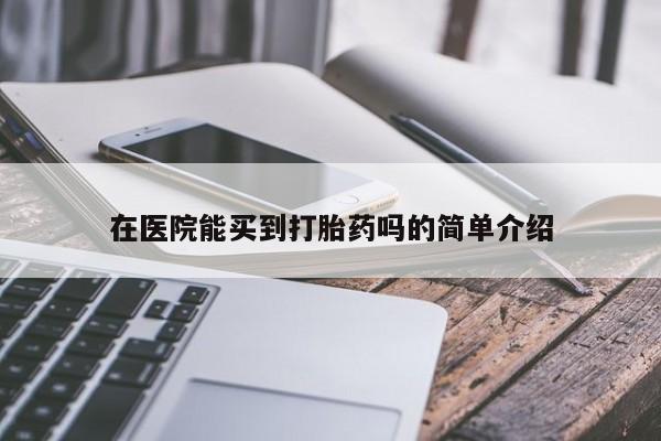 米非司酮片在线购微信在医院能买到打胎药吗的简单介绍