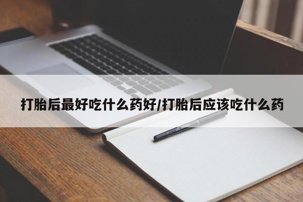 米非司酮片在线购微信打胎后最好吃什么药好/打胎后应该吃什么药