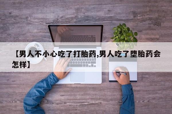 米非司酮片在线购微信【男人不小心吃了打胎药,男人吃了堕胎药会怎样】