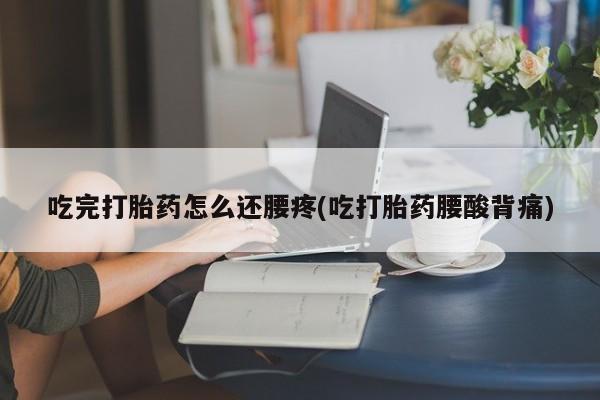 米非司酮片在线购微信吃完打胎药怎么还腰疼(吃打胎药腰酸背痛)