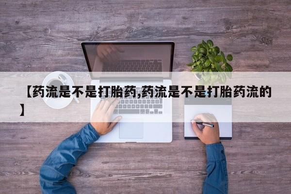 米非司酮片在线购微信【药流是不是打胎药,药流是不是打胎药流的】
