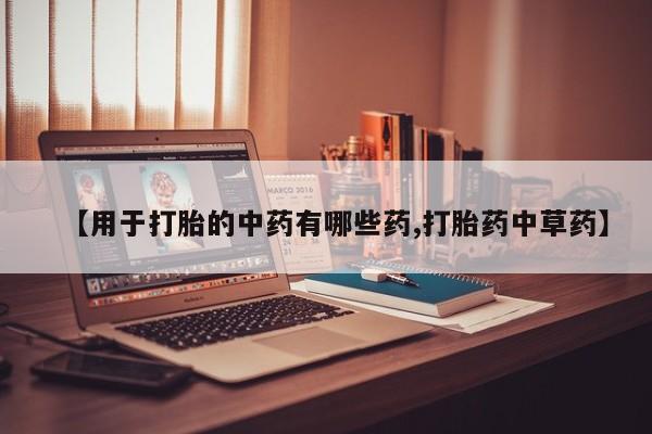 米非司酮片在线购微信【用于打胎的中药有哪些药,打胎药中草药】