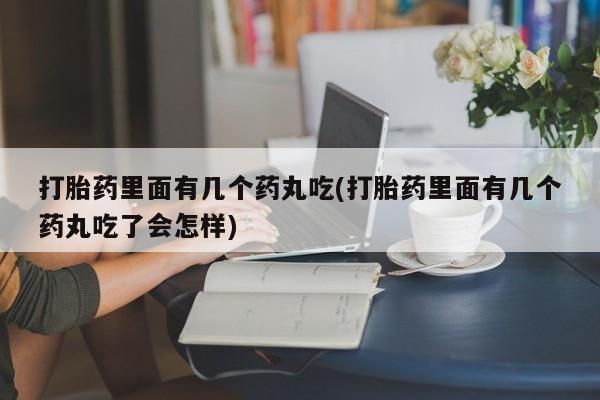 米非司酮片在线购微信打胎药里面有几个药丸吃(打胎药里面有几个药丸吃了会怎样)