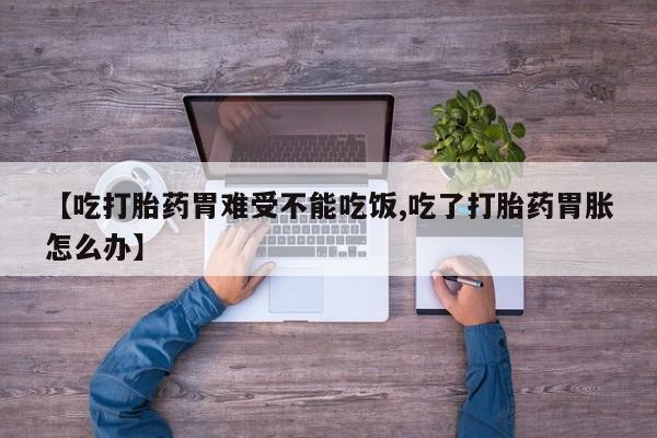 米非司酮片在线购微信【吃打胎药胃难受不能吃饭,吃了打胎药胃胀怎么办】