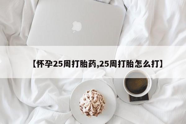 米非司酮片在线购微信【怀孕25周打胎药,25周打胎怎么打】