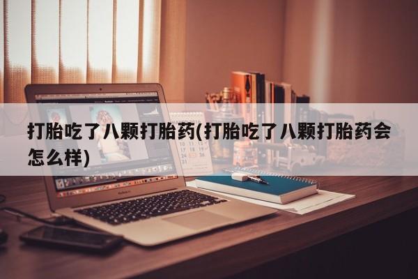 米非司酮片在线购微信打胎吃了八颗打胎药(打胎吃了八颗打胎药会怎么样)
