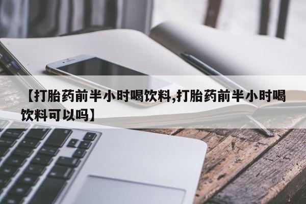 米非司酮片在线购微信【打胎药前半小时喝饮料,打胎药前半小时喝饮料可以吗】