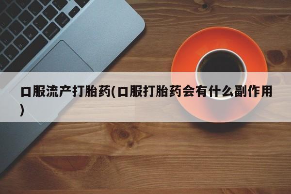 米非司酮片在线购微信口服流产打胎药(口服打胎药会有什么副作用)
