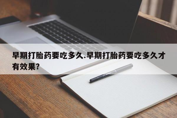 米非司酮片在线购微信早期打胎药要吃多久.早期打胎药要吃多久才有效果？