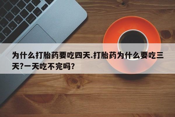 米非司酮片在线购微信为什么打胎药要吃四天.打胎药为什么要吃三天?一天吃不完吗？