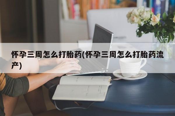米非司酮片在线购微信怀孕三周怎么打胎药(怀孕三周怎么打胎药流产)