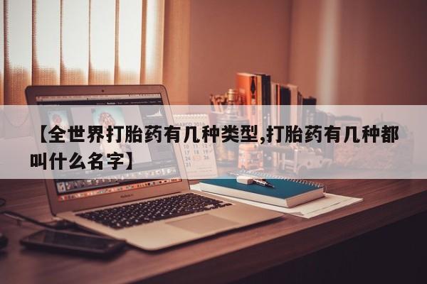 米非司酮片在线购微信【全世界打胎药有几种类型,打胎药有几种都叫什么名字】