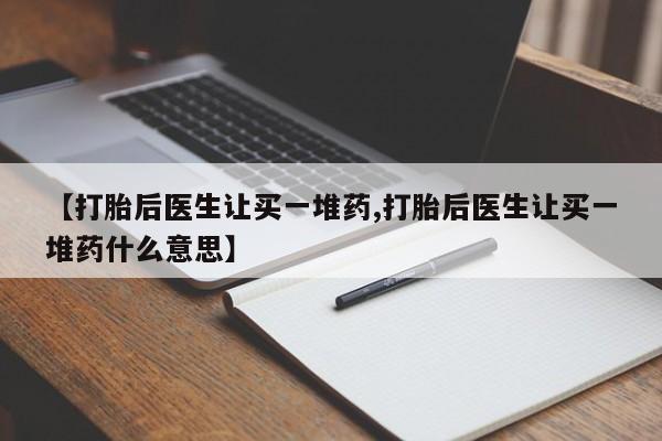 米非司酮片在线购微信【打胎后医生让买一堆药,打胎后医生让买一堆药什么意思】