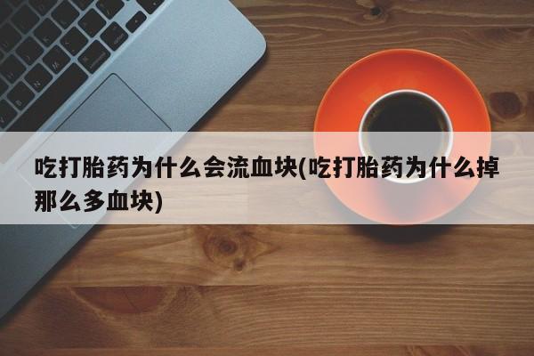 米非司酮片在线购微信吃打胎药为什么会流血块(吃打胎药为什么掉那么多血块)
