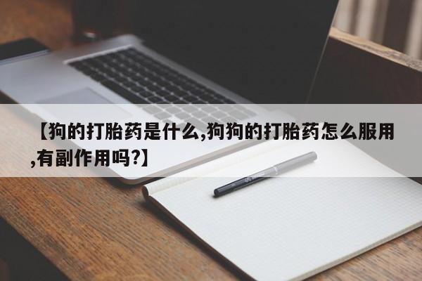 米非司酮片在线购微信【狗的打胎药是什么,狗狗的打胎药怎么服用,有副作用吗?】