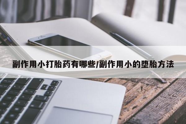 米非司酮片在线购微信副作用小打胎药有哪些/副作用小的堕胎方法